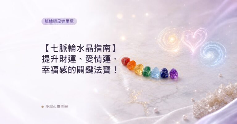 【七脈輪水晶指南】提升財運、愛情運、幸福感的關鍵法寶！