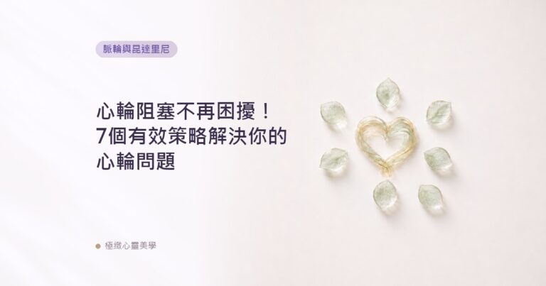 心輪阻塞不再困擾！7個有效策略解決你的心輪問題