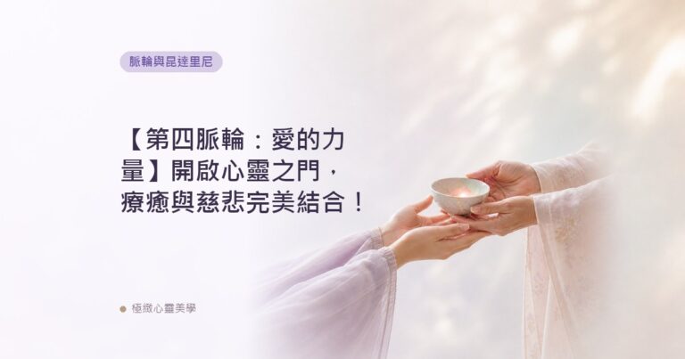 【第四脈輪：愛的力量】開啟心靈之門，療癒與慈悲完美結合！