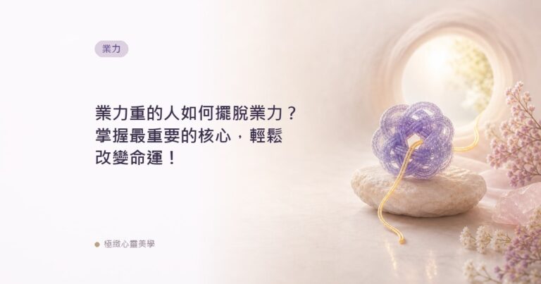 業力重的人如何擺脫業力？掌握最重要的核心，輕鬆改變命運！