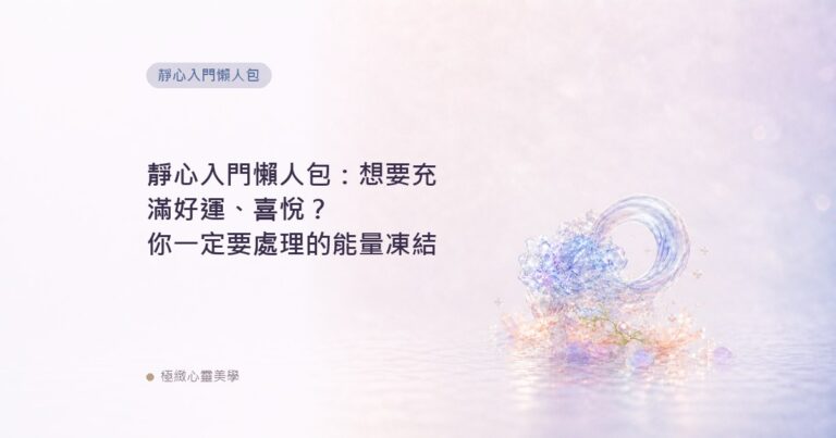 靜心入門懶人包：想要充滿好運、喜悅？你一定要處理的能量凍結
